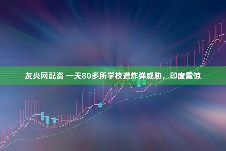 友兴网配资 一天80多所学校遭炸弹威胁，印度震惊