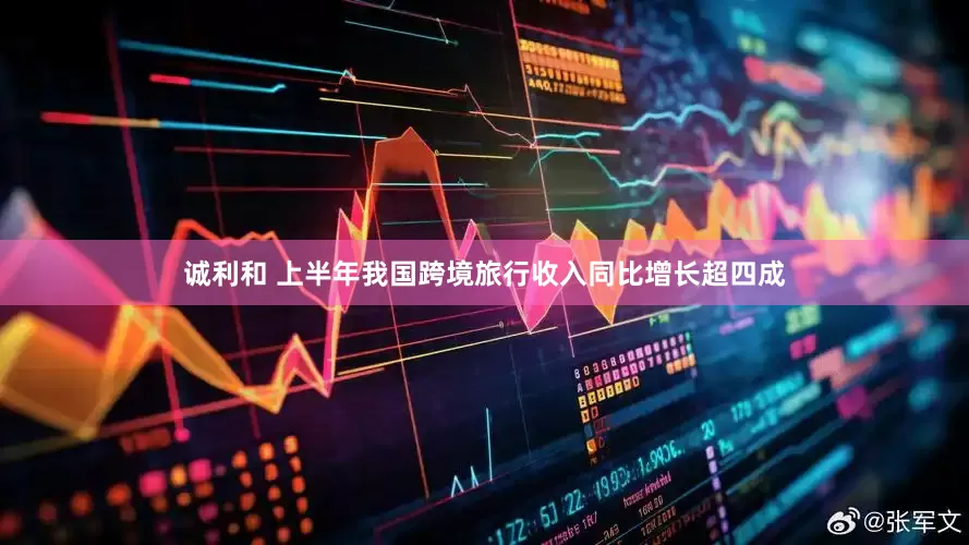 诚利和 上半年我国跨境旅行收入同比增长超四成