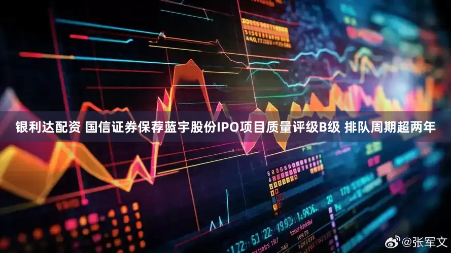 银利达配资 国信证券保荐蓝宇股份IPO项目质量评级B级 排队周期超两年