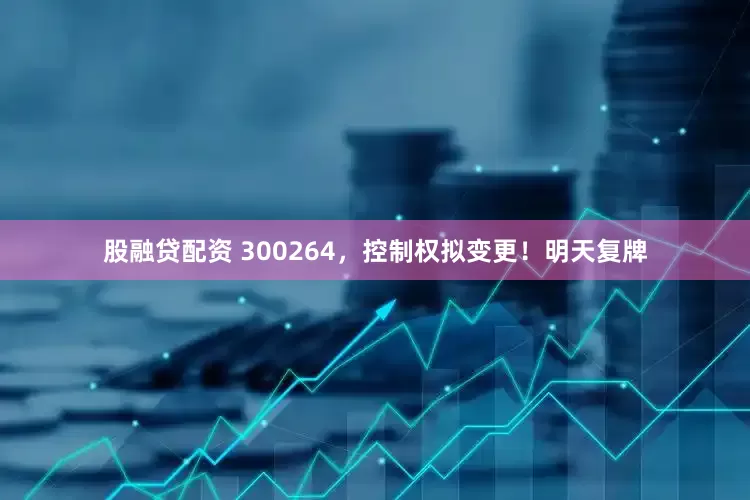 股融贷配资 300264，控制权拟变更！明天复牌