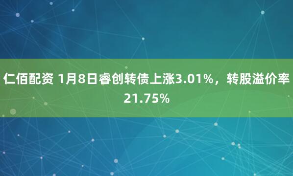 仁佰配资 1月8日睿创转债上涨3.01%,转股溢价率21.75%