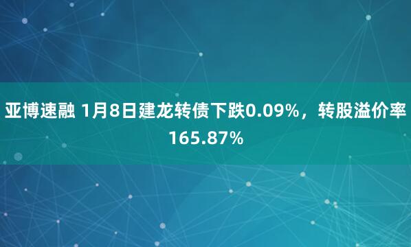 亚博速融 1月8日建龙转债下跌0.09%,转股溢价率165.87%